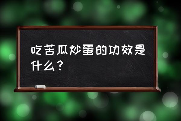 苦瓜炒蛋功效 吃苦瓜炒蛋的功效是什么？