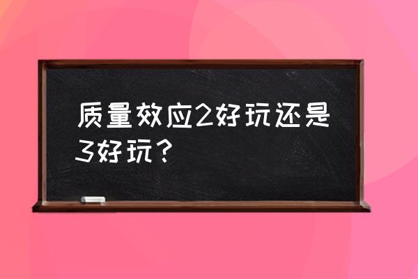 质量效应哪部最好玩 质量效应2好玩还是3好玩？