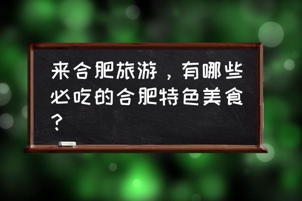 合肥十大特产和小吃 来合肥旅游，有哪些必吃的合肥特色美食？