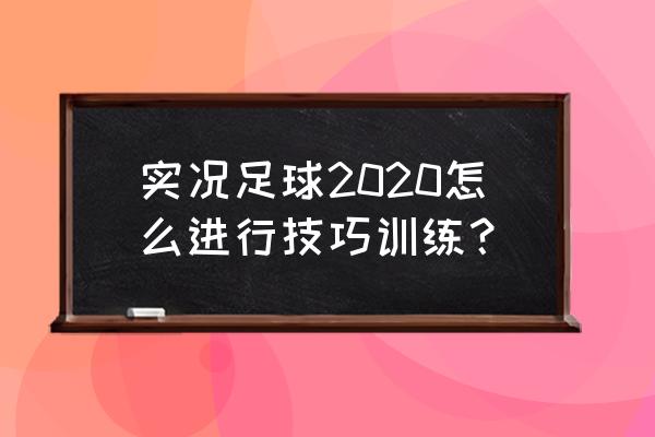 实况足球2020技巧 实况足球2020怎么进行技巧训练？