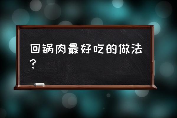 回锅肉哪种做法最好吃 回锅肉最好吃的做法？