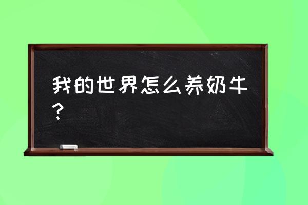 我的世界怎样养牛 我的世界怎么养奶牛？