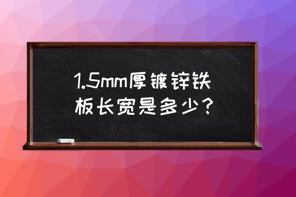 1.5mm镀锌钢板 1.5mm厚镀锌铁板长宽是多少？