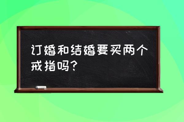 订婚和结婚一个戒指么 订婚和结婚要买两个戒指吗？