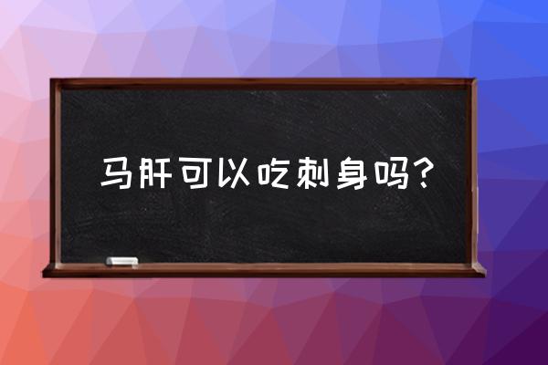 马肉刺身用什么马 马肝可以吃刺身吗？