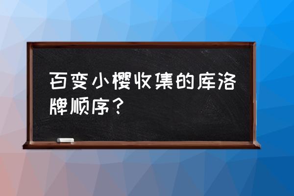 百变小樱库洛牌顺序 百变小樱收集的库洛牌顺序？