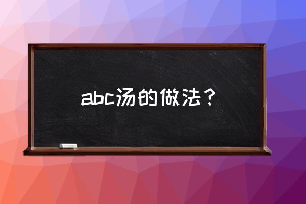 abc汤的功效 abc汤的做法？