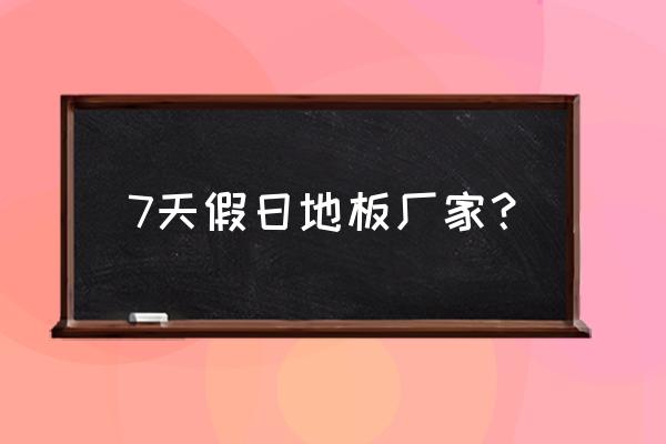 七天假日地板 7天假日地板厂家？