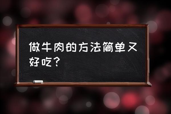 牛肉做法简单 做牛肉的方法简单又好吃？