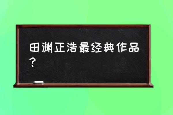 田渊正浩10年的作品 田渊正浩最经典作品？