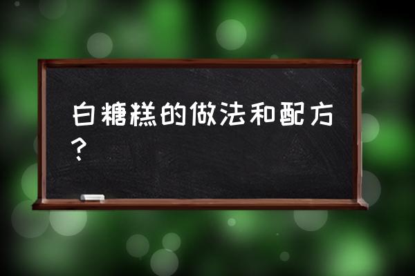 传统白糖糕的做法 白糖糕的做法和配方？