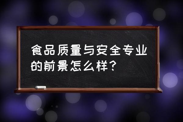 食品质量与安全的前景 食品质量与安全专业的前景怎么样？