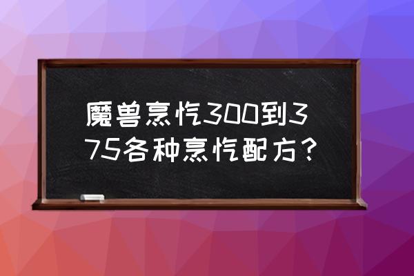 怀旧服烹饪1-375 魔兽烹饪300到375各种烹饪配方？