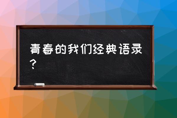 致青春的我们经典语录 青春的我们经典语录？