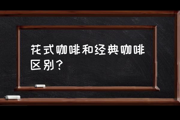 花式咖啡的区别 花式咖啡和经典咖啡区别？