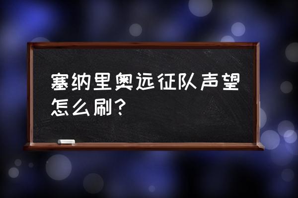 塞纳里奥远征队声望速刷 塞纳里奥远征队声望怎么刷？