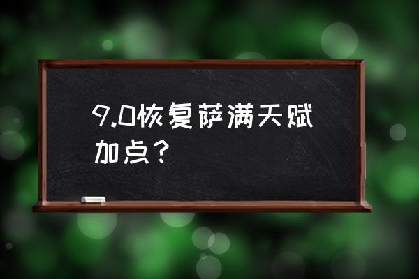 9.0恢复萨天赋 9.0恢复萨满天赋加点？