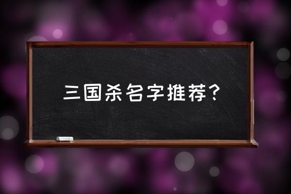 三国杀名字推荐 三国杀名字推荐？