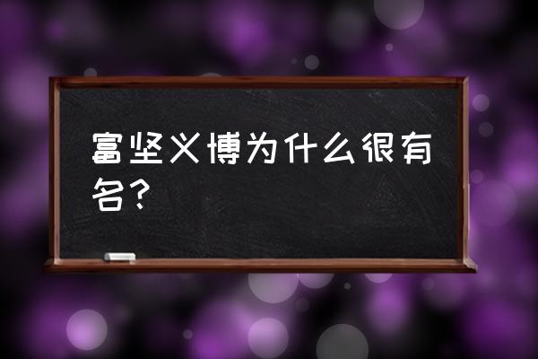 富坚义博怎么出名的 富坚义博为什么很有名？