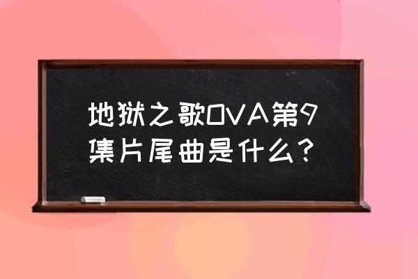 hellsing地狱之歌ova 地狱之歌OVA第9集片尾曲是什么？