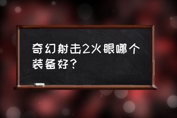 奇幻射击最新版本 奇幻射击2火眼哪个装备好？