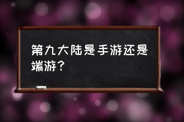 第九大陆手游叫什么 第九大陆是手游还是端游？