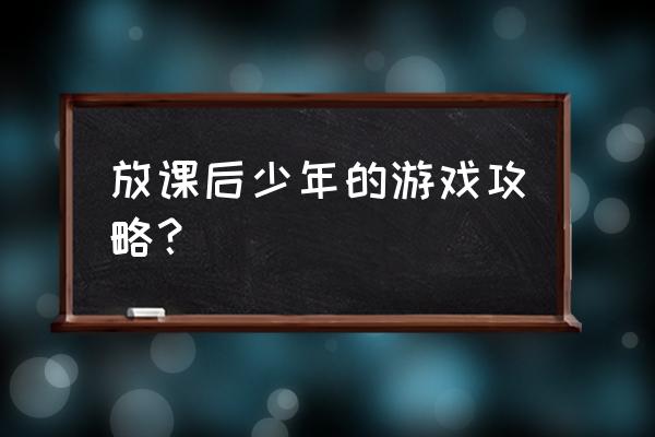 放课后少年杯面term 放课后少年的游戏攻略？