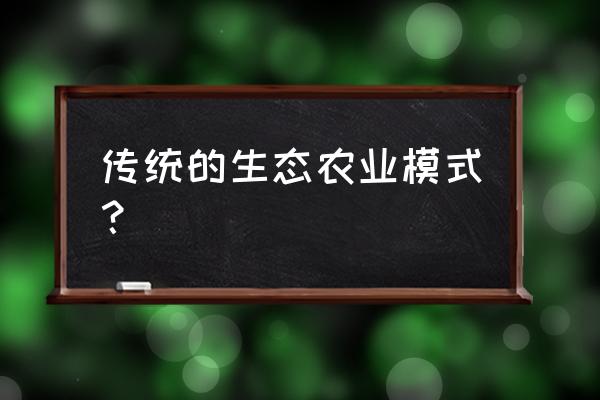 生态农业模式有哪几种类型 传统的生态农业模式？