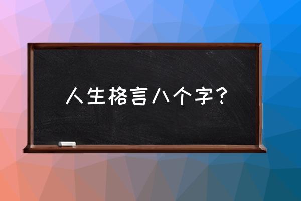 人生座右铭八个字 人生格言八个字？