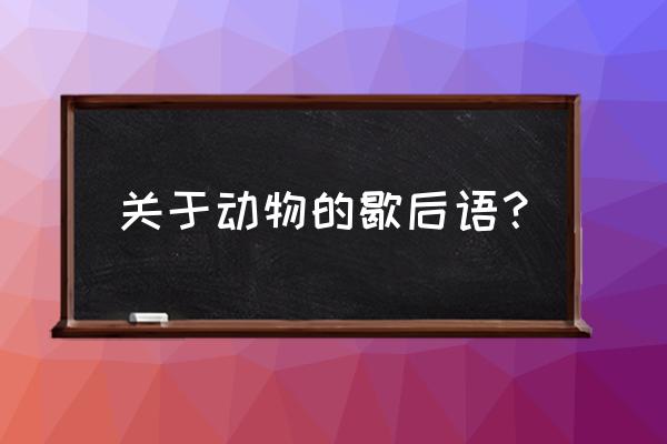 关于动物的歇后语全部 关于动物的歇后语？