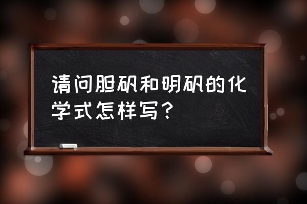 1 胆矾的化学式为 请问胆矾和明矾的化学式怎样写？