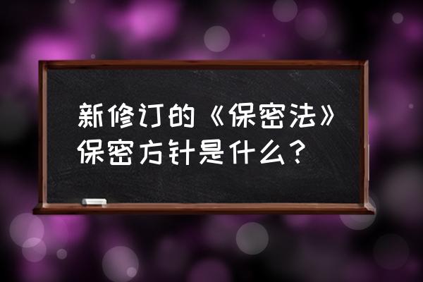 最新《保密法》 新修订的《保密法》保密方针是什么？