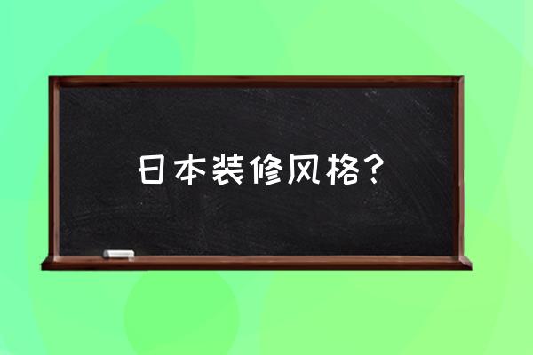 日本装修风格叫什么 日本装修风格？