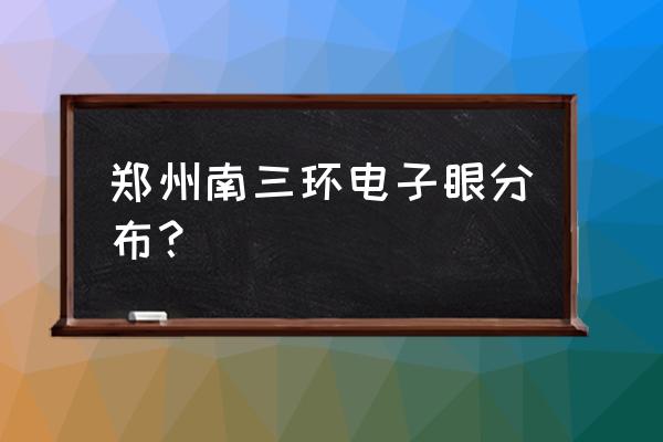 郑州电子眼路口 郑州南三环电子眼分布？