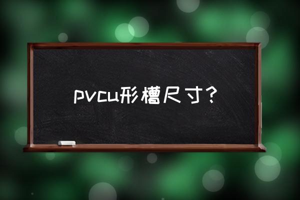 u型槽规格尺寸 pvcu形槽尺寸？