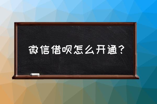 微信借呗怎么开通 微信借呗怎么开通？