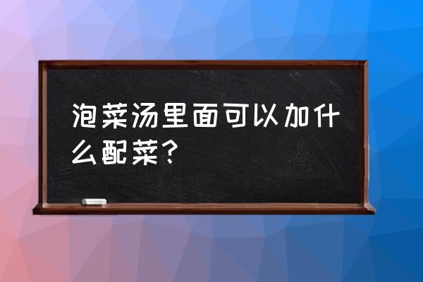 泡菜汤放什么配菜 泡菜汤里面可以加什么配菜？