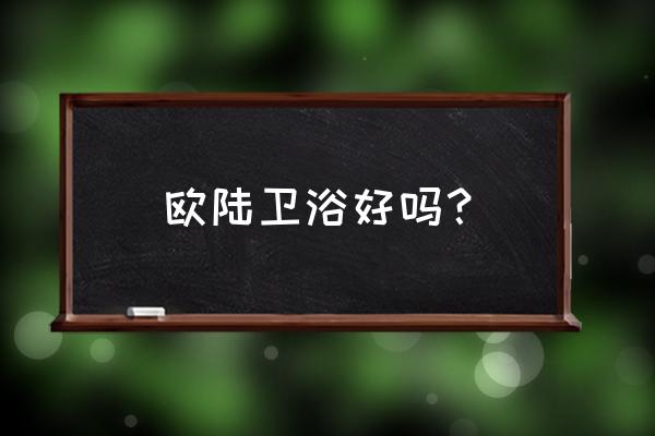 欧陆卫浴怎么样 欧陆卫浴好吗？