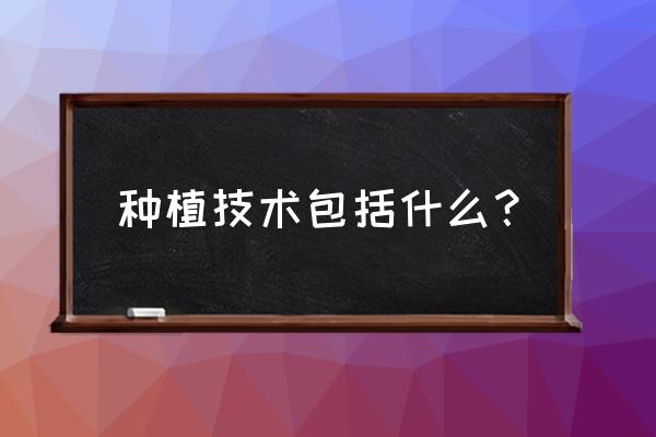 种植技术包括哪些 种植技术包括什么？