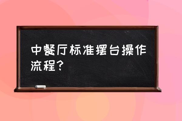 中餐宴会摆台操作流程 中餐厅标准摆台操作流程？