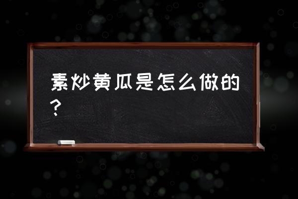 黄瓜素炒怎么炒好吃 素炒黄瓜是怎么做的？