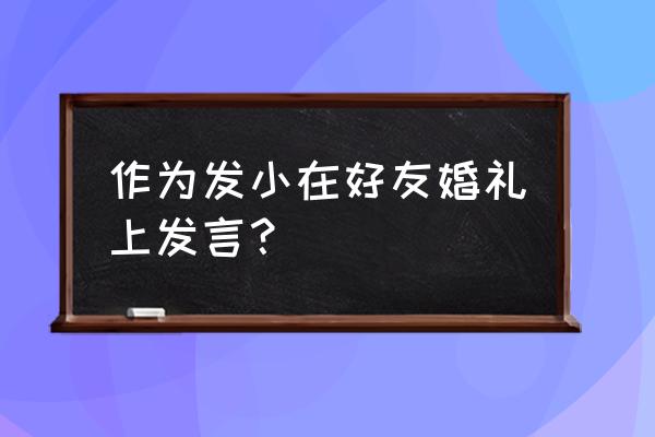 婚礼发小发言 作为发小在好友婚礼上发言？