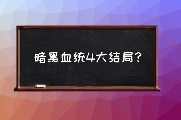 暗黑血统4 暗黑血统4大结局？