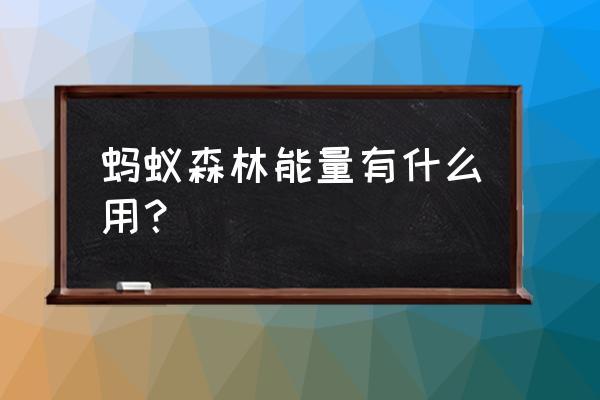 蚂蚁森林能量有啥用 蚂蚁森林能量有什么用？