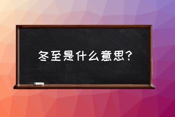 冬至是什么意思含义 冬至是什么意思?