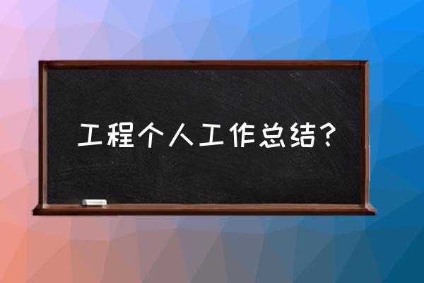 工程单位个人工作总结 工程个人工作总结？