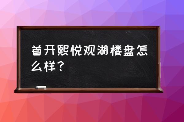 首开熙悦广场 首开熙悦观湖楼盘怎么样？