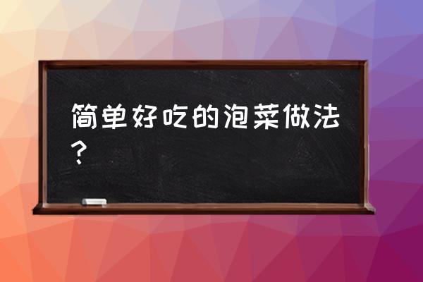 自制泡菜的简单方法 简单好吃的泡菜做法？