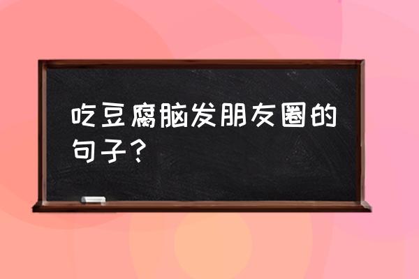 梦见吃豆腐是怎么回事 吃豆腐脑发朋友圈的句子？