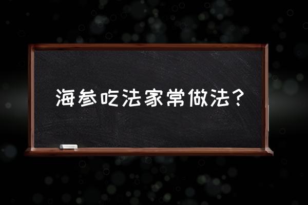 海参的做法家常做法 海参吃法家常做法？